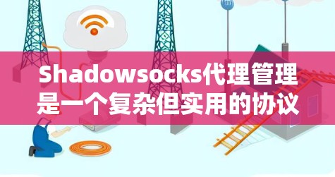 Shadowsocks代理管理是一个复杂但实用的协议，用于代理连接。以下是逐步指南，帮助您高效管理代理