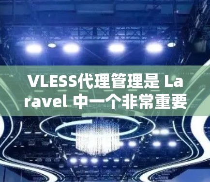VLESS代理管理是 Laravel 中一个非常重要的功能，用于管理虚拟服务器（VSS）以下是一些常见的操作步骤和注意事项
