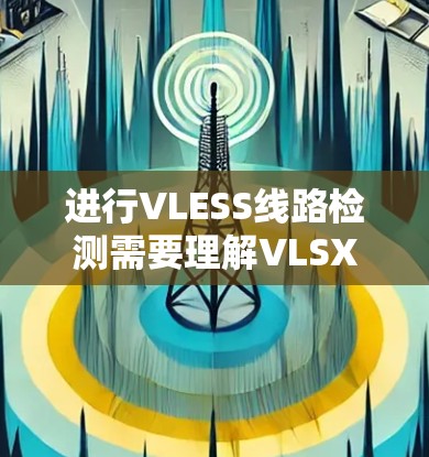 进行VLESS线路检测需要理解VLSX协议、发送和接收测试数据、使用检测工具、处理检测失败的情况以及关注网络设备状态。以下是一个清晰的步骤指南