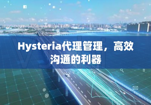 Hysteria代理管理，高效沟通的利器