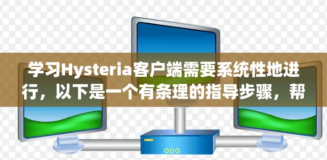 学习Hysteria客户端需要系统性地进行，以下是一个有条理的指导步骤，帮助你在学习过程中顺利推进