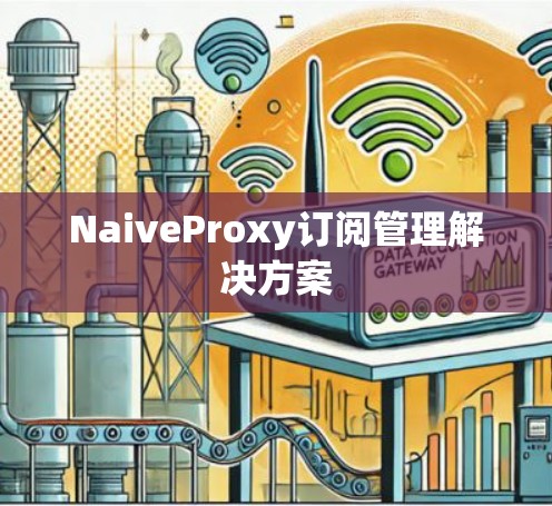 NaiveProxy订阅管理解决方案