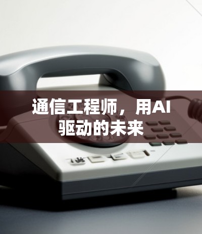 通信工程师，用AI驱动的未来