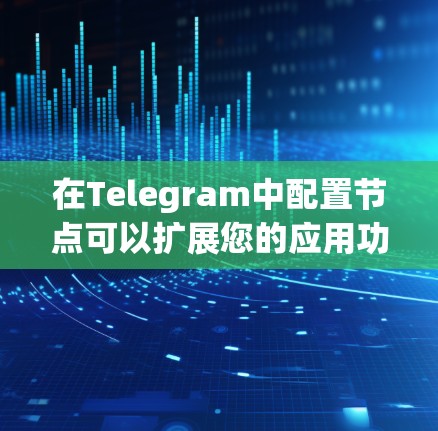 在Telegram中配置节点可以扩展您的应用功能，以下是逐步指南，帮助您完成节点配置