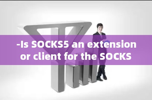 -Is SOCKS5 an extension or client for the SOCKS blockchain platform?
