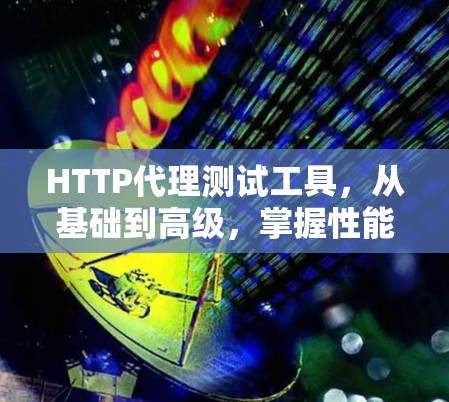 HTTP代理测试工具，从基础到高级，掌握性能监控的秘密