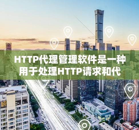 HTTP代理管理软件是一种用于处理HTTP请求和代理协议的工具，广泛应用于服务器管理和网络配置中。以下是对这类软件的详细介绍