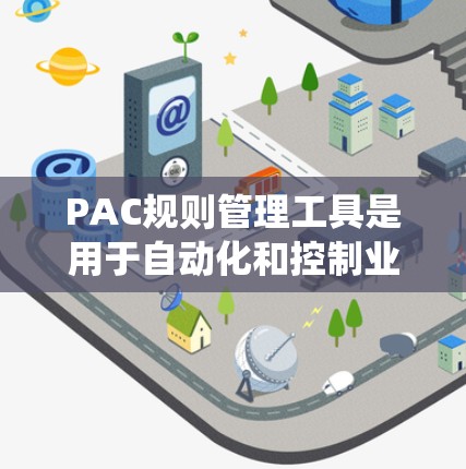 PAC规则管理工具是用于自动化和控制业务流程的重要工具，以下是对该工具的系统化学习