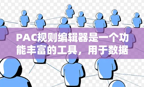 PAC规则编辑器是一个功能丰富的工具，用于数据管理、规则编辑和数据分析。以下是对该工具的逐步指南