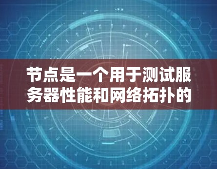 节点是一个用于测试服务器性能和网络拓扑的工具，旨在帮助开发者和管理员优化服务器配置和网络架构。以下是关于节点的详细总结