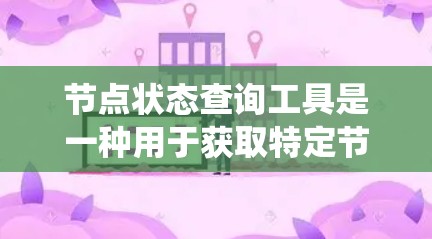 节点状态查询工具是一种用于获取特定节点状态信息的工具，广泛应用于网络、系统和数据库中。以下是对这些工具的详细介绍