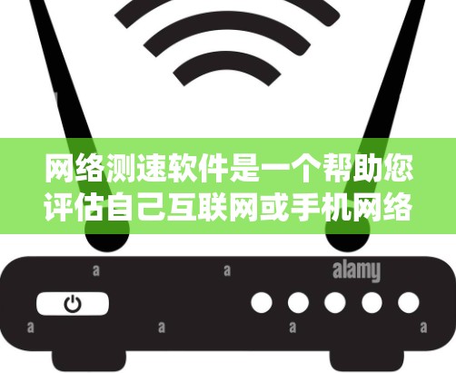 网络测速软件是一个帮助您评估自己互联网或手机网络访问速度的工具。以下是一个系统性的总结和步骤指南，帮助您使用网络测速软件