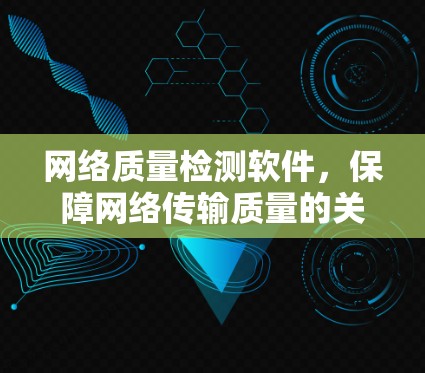 网络质量检测软件，保障网络传输质量的关键工具