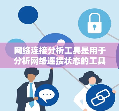 网络连接分析工具是用于分析网络连接状态的工具，包括连接速度、稳定性、资源使用情况等。以下是一些常用的工具及其使用方法