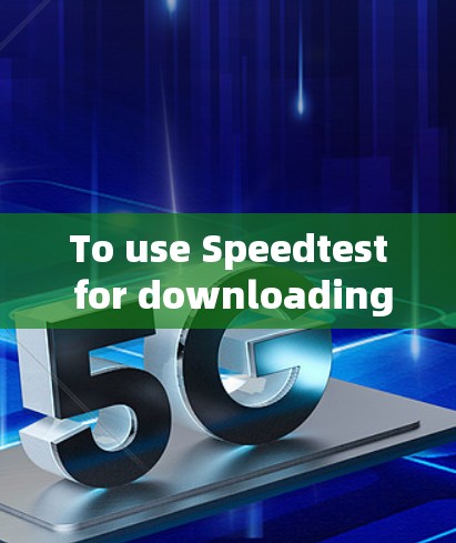 To use Speedtest for downloading files,follow these organized steps: