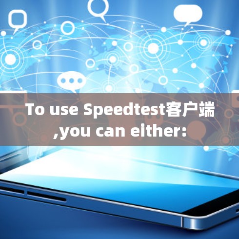 To use Speedtest客户端,you can either: