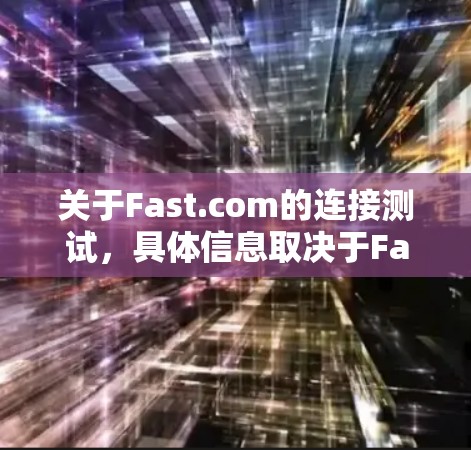 关于Fast.com的连接测试,具体信息取决于Fast.com的业务和业务目标。以下是一些建议,以帮助您了解如何进行连接测试