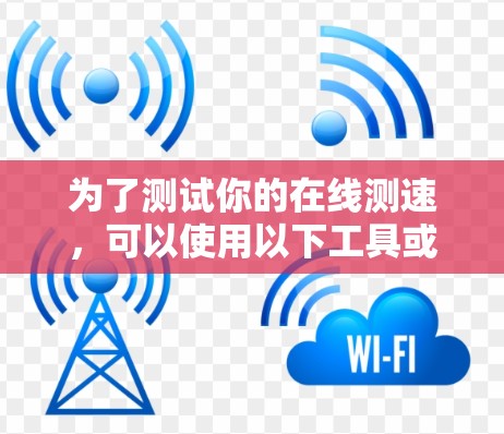 为了测试你的在线测速，可以使用以下工具或方法