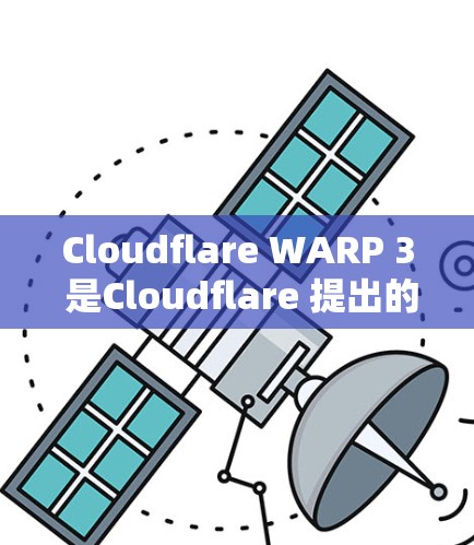 Cloudflare WARP 3 是Cloudflare 提出的新一代边缘计算加速架构，旨在提升云计算环境中的实时处理能力和数据处理效率。以下是对其的简要分析