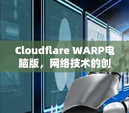 Cloudflare WARP电脑版，网络技术的创新与挑战