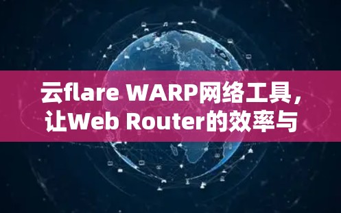 云flare WARP网络工具，让Web Router的效率与安全真正落地