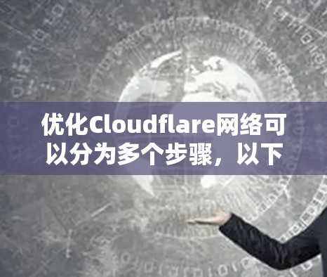 优化Cloudflare网络可以分为多个步骤,以下是对每个步骤的详细说明