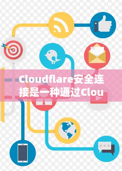 Cloudflare安全连接是一种通过Cloudflare提供的安全软件来保护网络和数据的工具,旨在提供加密传输和身份验证。以下是对Cloudflare安全连接的系统级解释