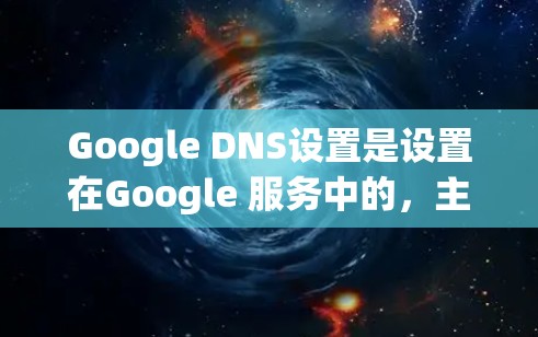Google DNS设置是设置在Google 服务中的,主要用于管理服务器的IP地址和域名。以下是一些常见的问题和解决方法