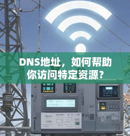 DNS地址,如何帮助你访问特定资源?