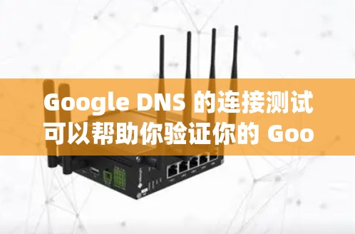 Google DNS 的连接测试可以帮助你验证你的 Google API API 签到是否正确，并且 URL 是否可用。以下是一个详细的步骤指南，帮助你进行 Google DNS 的连接测试