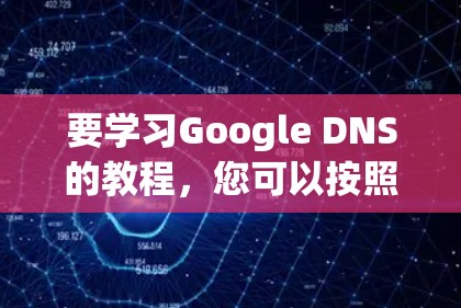 要学习Google DNS的教程，您可以按照以下步骤进行