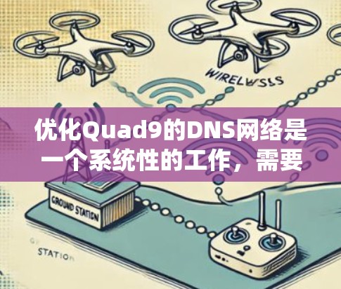 优化Quad9的DNS网络是一个系统性的工作,需要从基础配置开始逐步解决。以下是一个分步指南,帮助你优化Quad9的DNS网络