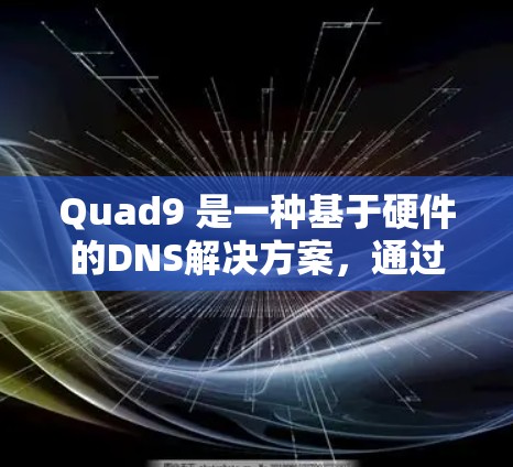 Quad9 是一种基于硬件的DNS解决方案,通过芯片或硬件设备自动映射IP地址,减少了用户需要登录服务器的负担,降低了成本。以下是Quad9的使用方法和优势的详细说明