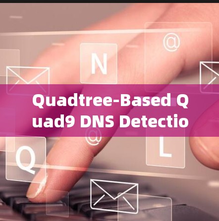Quadtree-Based Quad9 DNS Detection Tool，智能入侵检测系统的心脏