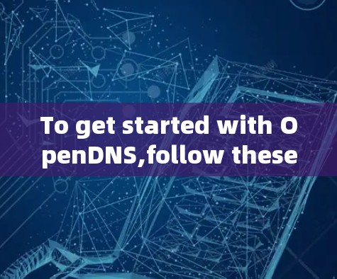 To get started with OpenDNS,follow these steps:
