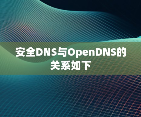 安全DNS与OpenDNS的关系如下