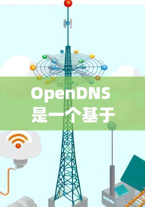 OpenDNS 是一个基于 OpenDNS协议 的 DNS 服务器，允许用户通过 HTTP、HTTPS 等协议连接到本地服务器。以下是一些步骤和方法，帮助您进行 OpenDNS 连接测试和优化