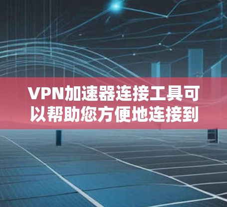 VPN加速器连接工具可以帮助您方便地连接到VPN服务,但您需要确保连接到的是安全的VPN平台。以下是一些推荐的VPN加速器工具,您可以根据自己的需求选择