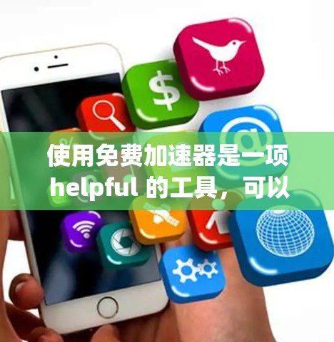 使用免费加速器是一项 helpful 的工具，可以帮助你提升应用的运行速度。以下是一个系统化的指南，帮助你高效地使用免费加速器