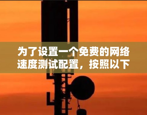 为了设置一个免费的网络速度测试配置，按照以下步骤操作
