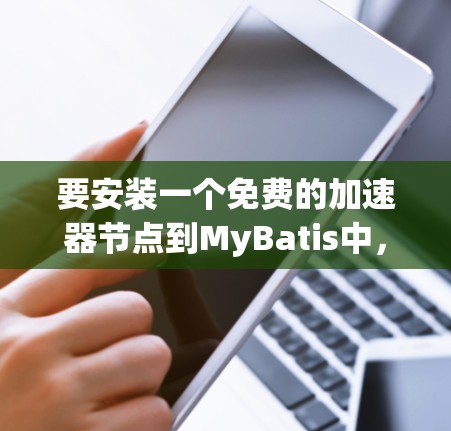 要安装一个免费的加速器节点到MyBatis中,您可以按照以下步骤操作