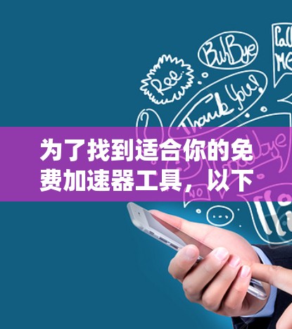 为了找到适合你的免费加速器工具,以下是系统性的推荐和步骤