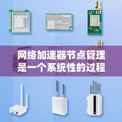 网络加速器节点管理是一个系统性的过程，涉及设置、配置和优化。以下是一个有条理的步骤指南，帮助你管理网络加速器