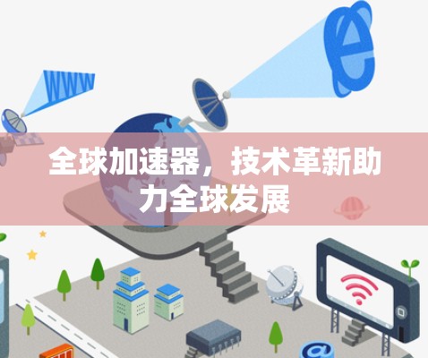 全球加速器,技术革新助力全球发展