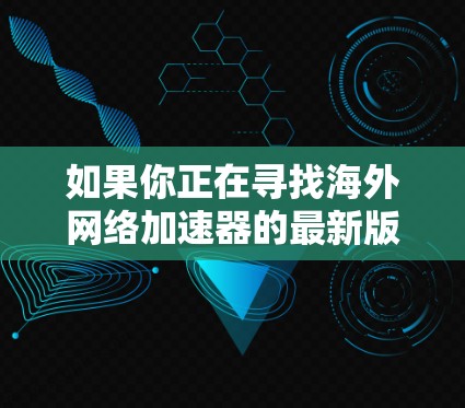 如果你正在寻找<strong>海外网络加速器</strong>的最新版本,以下是一些推荐的工具和方法,帮助你选择和使用最适合的网络加速器