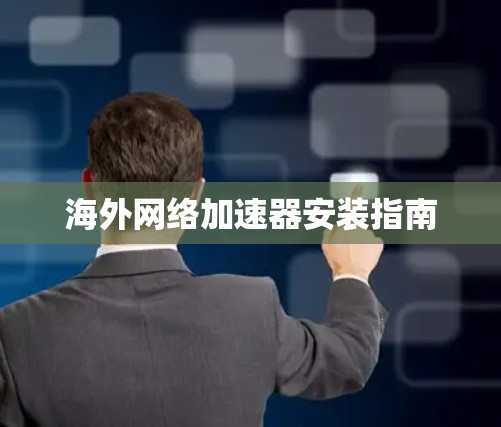 <strong>海外网络加速器</strong>安装指南