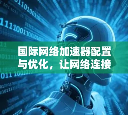 国际网络加速器配置与优化,让网络连接更顺畅