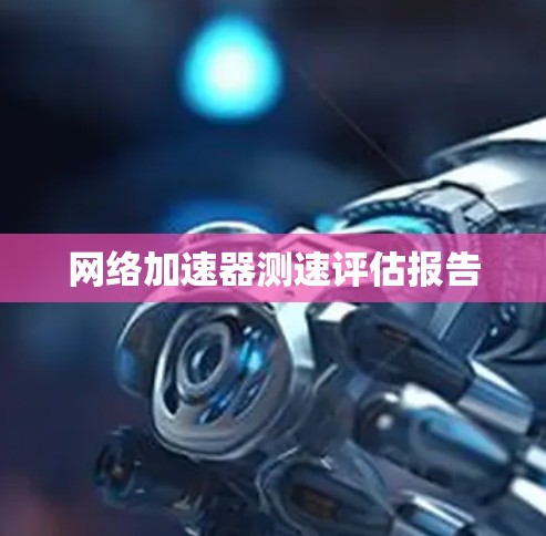 网络加速器测速评估报告