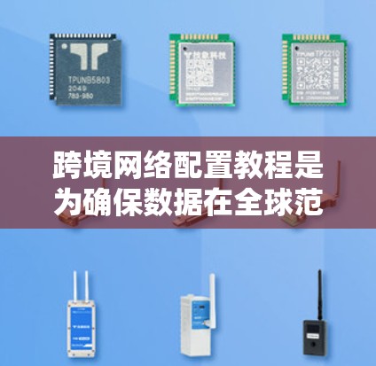 跨境网络配置教程是为确保数据在全球范围内的传输安全和高效而准备的指南。以下是对该教程的详细解析
