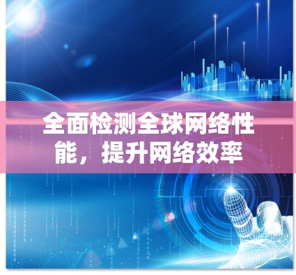 全面检测全球网络性能,提升网络效率